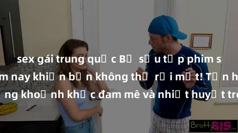 sex gái trung quốc Bộ sưu tập phim sex Mỹ hot nhất năm nay khiến bạn không thể rời mắt! Tận hưởng những khoảnh khắc đam mê và nhiệt huyết trong các tác phẩm nóng bỏng này!