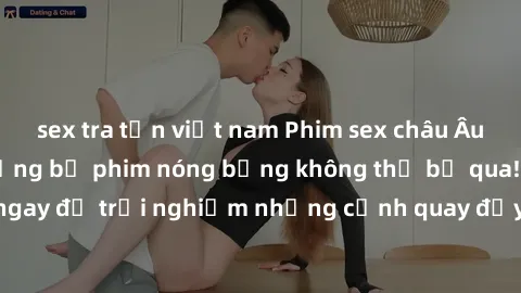 sex tra tấn việt nam Phim sex châu Âu đỉnh cao: Top những bộ phim nóng bỏng không thể bỏ qua! Xem ngay để trải nghiệm những cảnh quay đầy kích thích và cuồng nhiệt.