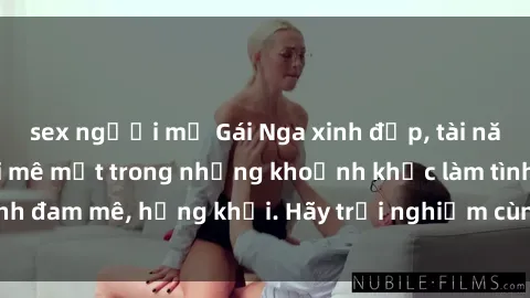 sex người mỹ Gái Nga xinh đẹp, tài năng khiến bạn phải mê mệt trong những khoảnh khắc làm tình đam mê, hứng khởi. Hãy trải nghiệm cùng họ ngay hôm nay!