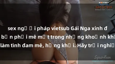 sex người pháp vietsub Gái Nga xinh đẹp, tài năng khiến bạn phải mê mệt trong những khoảnh khắc làm tình đam mê, hứng khởi. Hãy trải nghiệm cùng họ ngay hôm nay!