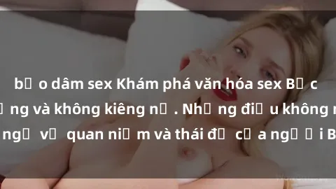 bạo dâm sex Khám phá văn hóa sex Bắc Âu: Sự tự do, đa dạng và không kiêng nể. Những điều không ngờ về quan niệm và thái độ của người Bắc Âu đối với tình dục.