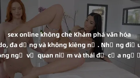sex online không che Khám phá văn hóa sex Bắc Âu: Sự tự do, đa dạng và không kiêng nể. Những điều không ngờ về quan niệm và thái độ của người Bắc Âu đối với tình dục.