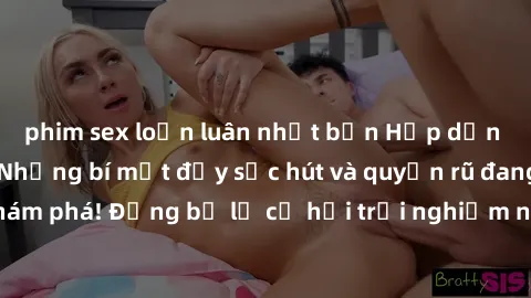 phim sex loạn luân nhật bản Hấp dẫn với sex Mỹ đen: Những bí mật đầy sức hút và quyến rũ đang chờ đợi bạn khám phá! Đừng bỏ lỡ cơ hội trải nghiệm những khoảnh khắc mãnh liệt và đam mê!