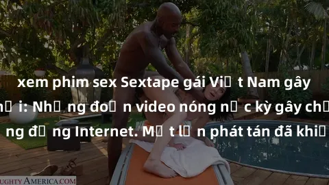xem phim sex Sextape gái Việt Nam gây sốt trên mạng xã hội: Những đoạn video nóng nực kỳ gây chấn động cộng đồng Internet. Một lần phát tán đã khiến người xem không thể rời mắt.