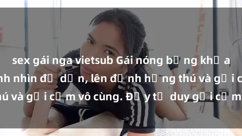 sex gái nga vietsub Gái nóng bỏng khỏa thân khiến mọi ánh nhìn đổ dồn, lên đỉnh hứng thú và gợi cảm vô cùng. Đầy tư duy gợi cảm và quyến rũ.