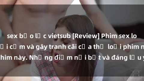 sex bạo lực vietsub [Review] Phim sex loli: Đánh giá về sự gợi cảm và gây tranh cãi của thể loại phim này. Những điểm nổi bật và đáng lưu ý khi xem phim loli.