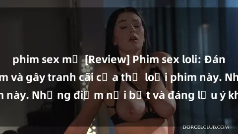 phim sex mỹ [Review] Phim sex loli: Đánh giá về sự gợi cảm và gây tranh cãi của thể loại phim này. Những điểm nổi bật và đáng lưu ý khi xem phim loli.