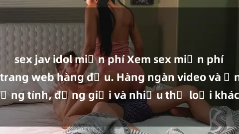 sex jav idol miễn phí Xem sex miễn phí ngay tại địa chỉ trang web hàng đầu. Hàng ngàn video và ảnh đồng tính, đồng giới và nhiều thể loại khác đang chờ bạn khám phá.
