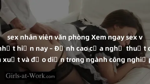 sex nhân viên văn phòng Xem ngay sex video Việt Nam hot nhất hiện nay – Đỉnh cao của nghệ thuật diễn xuất và đạo diễn trong ngành công nghiệp phim người lớn tại đây!