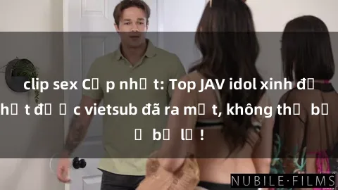 clip sex Cập nhật: Top JAV idol xinh đẹp nhất được vietsub đã ra mắt, không thể bỏ lỡ!