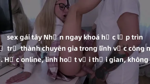 sex gái tây Nhận ngay khoá học lập trình Java miễn phí để trở thành chuyên gia trong lĩnh vực công nghệ thông tin. Học online, linh hoạt với thời gian, không giới hạn địa điểm. Đăng ký ngay!