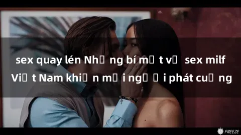 sex quay lén Những bí mật về sex milf Việt Nam khiến mọi người phát cuồng