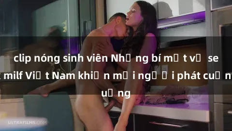 clip nóng sinh viên Những bí mật về sex milf Việt Nam khiến mọi người phát cuồng