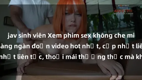 jav sinh viên Xem phim sex không che miễn phí tại đây – Hàng ngàn đoạn video hot nhất, cập nhật liên tục, thoải mái thưởng thức mà không tốn kém.