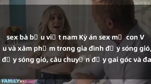 sex bà bầu việt nam Kỳ án sex mẹ con Việt Nam: Sự sở hữu và xâm phạm trong gia đình đầy sóng gió, câu chuyện đầy gai góc và đau lòng.
