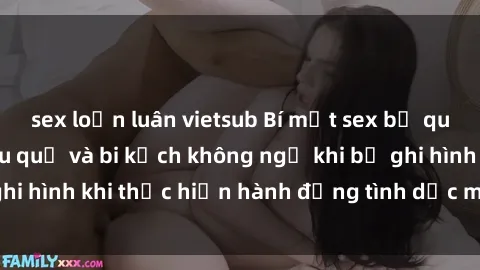 sex loạn luân vietsub Bí mật sex bị quay lén: Những hậu quả và bi kịch không ngờ khi bị ghi hình khi thực hiện hành động tình dục mà không biết.