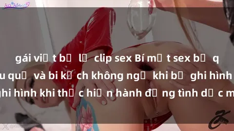 gái việt bị lộ clip sex Bí mật sex bị quay lén: Những hậu quả và bi kịch không ngờ khi bị ghi hình khi thực hiện hành động tình dục mà không biết.
