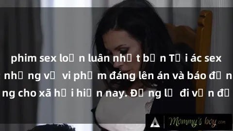 phim sex loạn luân nhật bản Tội ác sex tra tấn Việt Nam: những vụ vi phạm đáng lên án và báo động cho xã hội hiện nay. Đừng lờ đi vấn đề nghiêm trọng này!