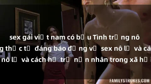 sex gái việt nam có bầu Tình trạng nô lệ tình dục: Những thực tế đáng báo động về sex nô lệ và cách hỗ trợ nạn nhân trong xã hội hiện nay