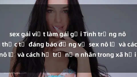 sex gái việt làm gái gọi Tình trạng nô lệ tình dục: Những thực tế đáng báo động về sex nô lệ và cách hỗ trợ nạn nhân trong xã hội hiện nay