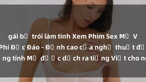 gái bị trói làm tình Xem Phim Sex Mỹ Vietsub Online Miễn Phí Độc Đáo - Đỉnh cao của nghệ thuật đồng tính Mỹ được dịch ra tiếng Việt cho người xem hiểu rõ hơn.