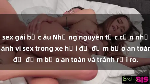 sex gái bắc âu Những nguyên tắc cần nhớ khi thực hiện hành vi sex trong xe hơi để đảm bảo an toàn và tránh rủi ro.
