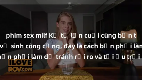 phim sex milf Kể từ lần cuối cùng bạn thực hành sex nhà vệ sinh công cộng, đây là cách bạn phải làm để tránh rủi ro và tối ưu trải nghiệm.