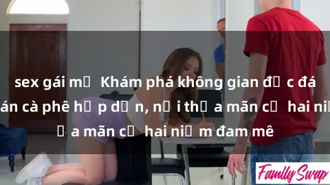 sex gái mỹ Khám phá không gian độc đáo tại sex quán cà phê hấp dẫn, nơi thỏa mãn cả hai niềm đam mê