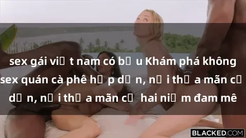 sex gái việt nam có bầu Khám phá không gian độc đáo tại sex quán cà phê hấp dẫn, nơi thỏa mãn cả hai niềm đam mê