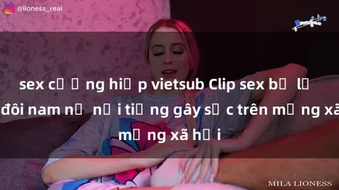 sex cưỡng hiếp vietsub Clip sex bị lộ của đôi nam nữ nổi tiếng gây sốc trên mạng xã hội