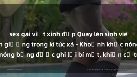 sex gái việt xinh đẹp Quay lén sinh viên làm tình ngay trên giường trong kí túc xá - Khoảnh khắc nóng bỏng được ghi lại bí mật, khiến cả trường học xôn xao.