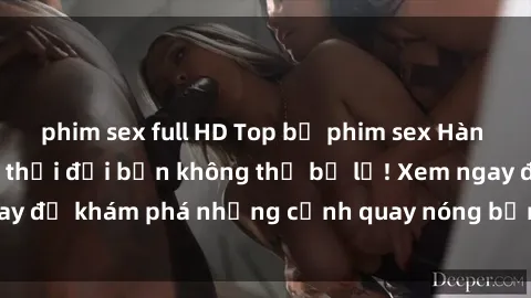 phim sex full HD Top bộ phim sex Hàn Quốc hot nhất mọi thời đại bạn không thể bỏ lỡ! Xem ngay để khám phá những cảnh quay nóng bỏng, đầy nghẹt thở!