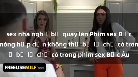sex nhà nghỉ bị quay lén Phim sex Bắc Âu: Những cảnh nóng hấp dẫn không thể bỏ lỡ chỉ có trong phim sex Bắc Âu