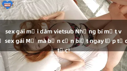 sex gái mại dâm vietsub Những bí mật về sex gái Mỹ mà bạn cần biết ngay lập tức!