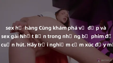 sex họ hàng Cùng khám phá vẻ đẹp và sức gợi cảm của sex gái Nhật Bản trong những bộ phim đầy nghệ thuật và cuốn hút. Hãy trải nghiệm cảm xúc đầy mới mẻ và sống động từ những cảnh quay tinh tế và quyến