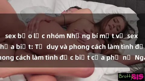 sex bạo lực nhóm Những bí mật về sex gái Nga mà bạn chưa biết: Tư duy và phong cách làm tình đặc biệt của phụ nữ Nga