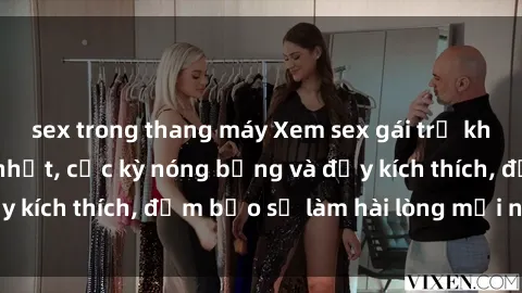 sex trong thang máy Xem sex gái trẻ không che hấp dẫn nhất, cực kỳ nóng bỏng và đầy kích thích, đảm bảo sẽ làm hài lòng mọi người!