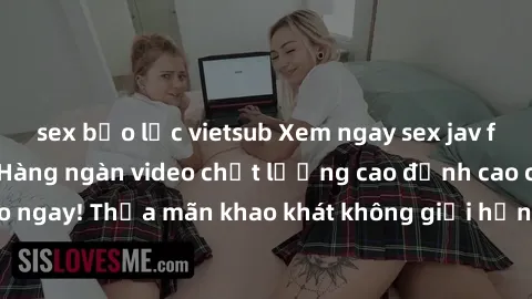 sex bạo lực vietsub Xem ngay sex jav full HD miễn phí - Hàng ngàn video chất lượng cao đỉnh cao chỉ cần click vào ngay! Thỏa mãn khao khát không giới hạn, đón chờ những trải nghiệm mới lạ!