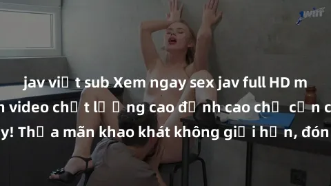 jav việt sub Xem ngay sex jav full HD miễn phí - Hàng ngàn video chất lượng cao đỉnh cao chỉ cần click vào ngay! Thỏa mãn khao khát không giới hạn, đón chờ những trải nghiệm mới lạ!