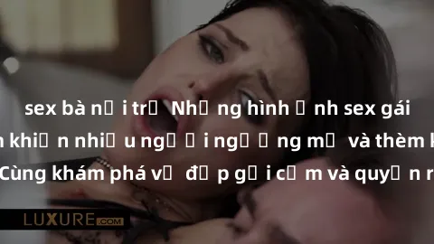 sex bà nội trợ Những hình ảnh sex gái sinh viên Việt Nam khiến nhiều người ngưỡng mộ và thèm khát. Cùng khám phá vẻ đẹp gợi cảm và quyến rũ của những cô gái trẻ này.