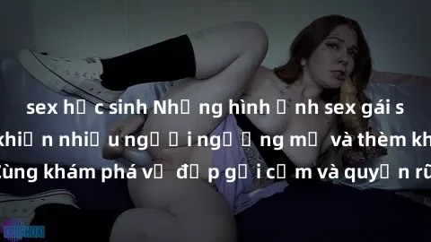 sex học sinh Những hình ảnh sex gái sinh viên Việt Nam khiến nhiều người ngưỡng mộ và thèm khát. Cùng khám phá vẻ đẹp gợi cảm và quyến rũ của những cô gái trẻ này.