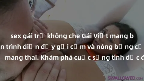sex gái trẻ không che Gái Việt mang bầu và làm tình: Màn trình diễn đầy gợi cảm và nóng bỏng của phụ nữ mang thai. Khám phá cuộc sống tình dục đầy hấp dẫn và mới lạ của họ!