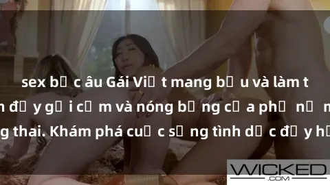 sex bắc âu Gái Việt mang bầu và làm tình: Màn trình diễn đầy gợi cảm và nóng bỏng của phụ nữ mang thai. Khám phá cuộc sống tình dục đầy hấp dẫn và mới lạ của họ!