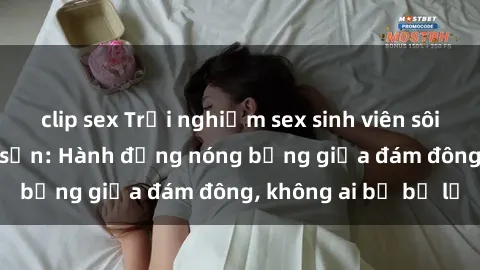 clip sex Trải nghiệm sex sinh viên sôi động trong khách sạn: Hành động nóng bỏng giữa đám đông, không ai bị bỏ lỡ