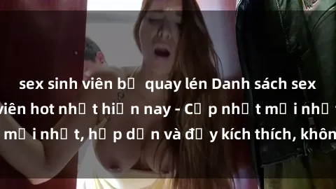 sex sinh viên bị quay lén Danh sách sex gái Việt Nam sinh viên hot nhất hiện nay - Cập nhật mới nhất, hấp dẫn và đầy kích thích, không thể bỏ qua!
