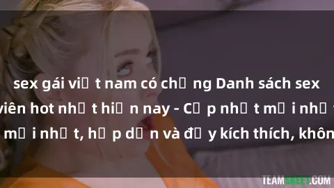 sex gái việt nam có chồng Danh sách sex gái Việt Nam sinh viên hot nhất hiện nay - Cập nhật mới nhất, hấp dẫn và đầy kích thích, không thể bỏ qua!