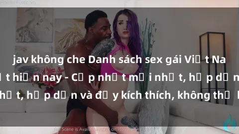 jav không che Danh sách sex gái Việt Nam sinh viên hot nhất hiện nay - Cập nhật mới nhất, hấp dẫn và đầy kích thích, không thể bỏ qua!