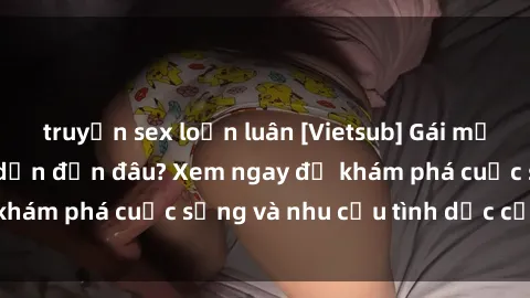 truyện sex loạn luân [Vietsub] Gái mại dâm châu Á hấp dẫn đến đâu? Xem ngay để khám phá cuộc sống và nhu cầu tình dục của họ!
