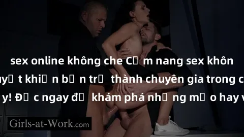 sex online không che Cẩm nang sex không che: Những bí quyết khiến bạn trở thành chuyên gia trong chuyện ấy! Đọc ngay để khám phá những mẹo hay và bí quyết tình dục không che.