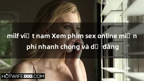 milf việt nam Xem phim sex online miễn phí nhanh chóng và dễ dàng